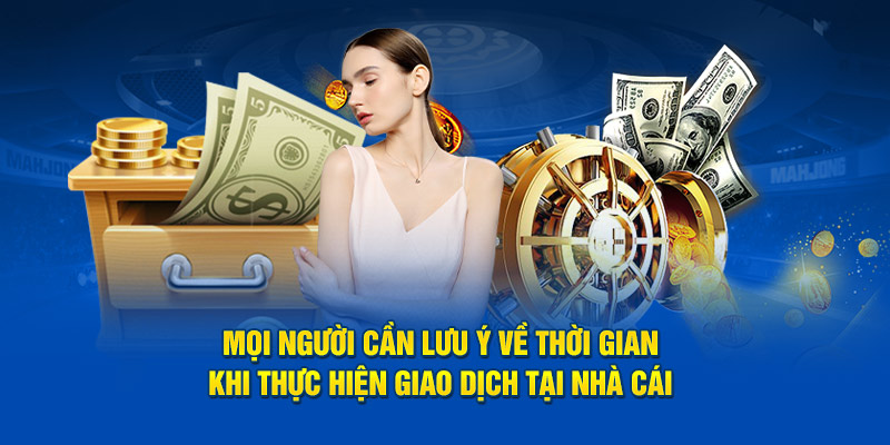 Mọi người cần lưu ý về thời gian khi thực hiện giao dịch tại nhà cái