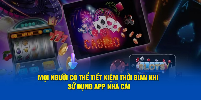 Mọi người có thể tiết kiệm thời gian khi sử dụng app nhà cái